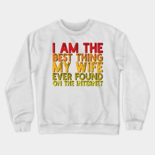 I Am The Best Thing My Wife Ever Found On The Internet Crewneck Sweatshirt